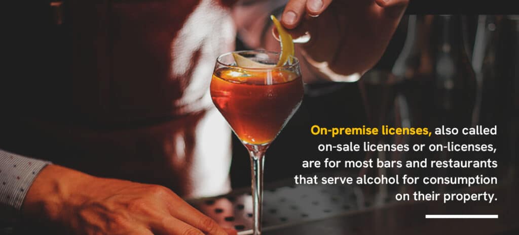 On-premise licenses, also called on-sale licenses or on-licenses, are for most bars and restaurants that serve alcohol for consumption on their property.